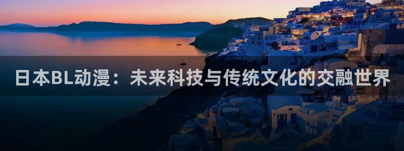 58动漫看：日本BL动漫：未来科技与传统文化的交融世界