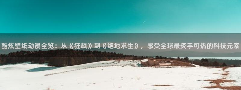 58动漫网在线：酷炫壁纸动漫全览：从《狂飙》到《绝地求生》，感受全球最炙手可热的科技元素